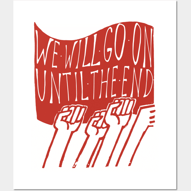 We Will Go On Until The End - Protest, Socialist, Leftist, Radical Wall Art by SpaceDogLaika